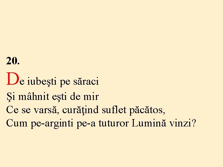 20. De iubeşti pe săraci Şi mâhnit eşti de mir Ce se varsă, curăţind