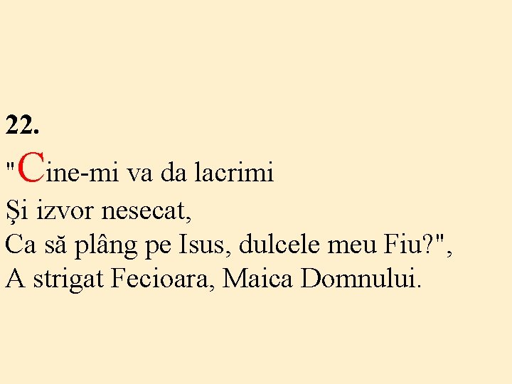 22. "Cine-mi va da lacrimi Şi izvor nesecat, Ca să plâng pe Isus, dulcele