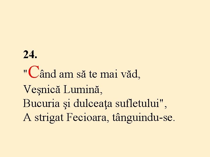 24. "Când am să te mai văd, Veşnică Lumină, Bucuria şi dulceaţa sufletului", A