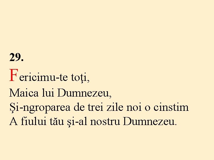 29. Fericimu-te toţi, Maica lui Dumnezeu, Şi-ngroparea de trei zile noi o cinstim A