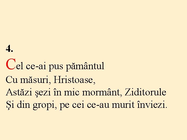 4. Cel ce-ai pus pământul Cu măsuri, Hristoase, Astăzi şezi în mic mormânt, Ziditorule