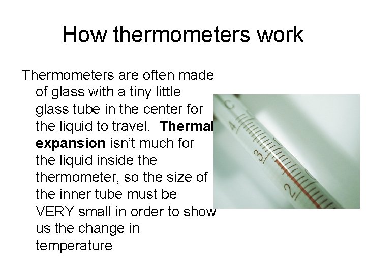 How thermometers work Thermometers are often made of glass with a tiny little glass