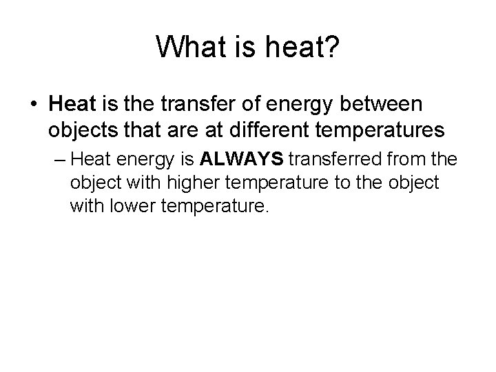 What is heat? • Heat is the transfer of energy between objects that are