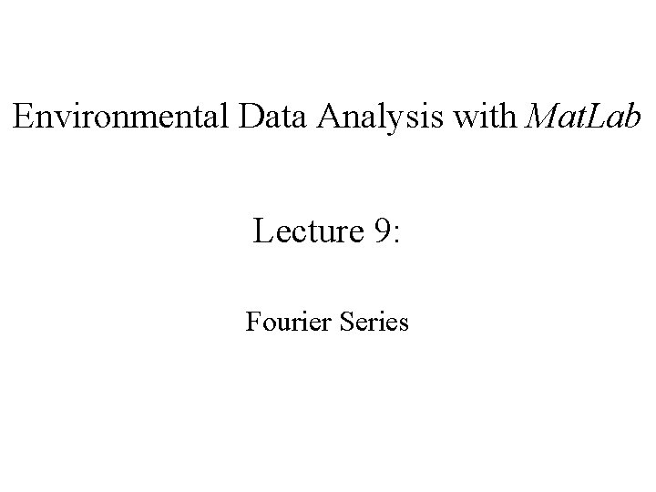 Environmental Data Analysis with Mat. Lab Lecture 9: Fourier Series 