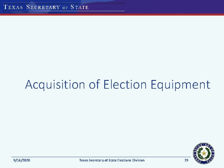 Acquisition of Election Equipment 9/18/2020 Texas Secretary of State Elections Division 29 