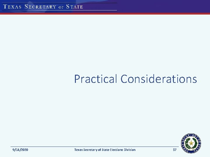 Practical Considerations 9/18/2020 Texas Secretary of State Elections Division 37 Practical Considerations 9/18/2020 Texas Secretary of State Elections Division 37