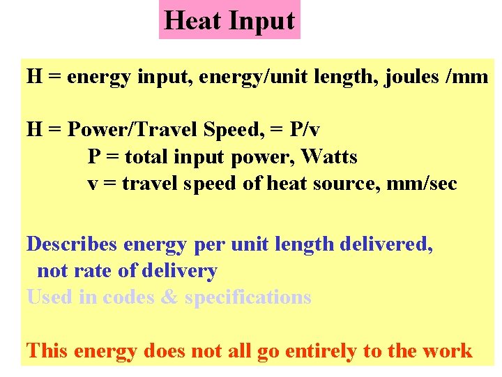 Heat Input H = energy input, energy/unit length, joules /mm H = Power/Travel Speed,