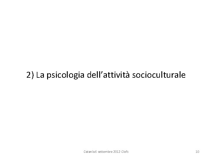 2) La psicologia dell’attività socioculturale Catania 6 settembre 2012 Ciofs 10 