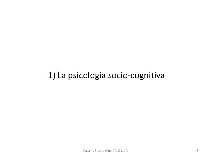 1) La psicologia socio cognitiva Catania 6 settembre 2012 Ciofs 6 