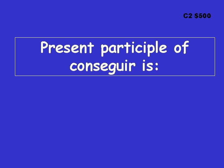 C 2 $500 Present participle of conseguir is: 