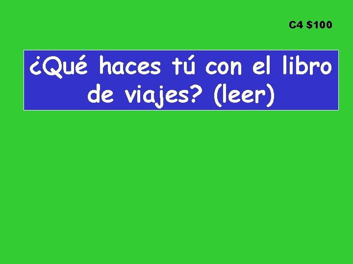 C 4 $100 ¿Qué haces tú con el libro de viajes? (leer) 