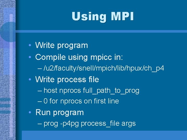 Using MPI • Write program • Compile using mpicc in: – /u 2/faculty/snell/mpich/lib/hpux/ch_p 4 Using MPI • Write program • Compile using mpicc in: – /u 2/faculty/snell/mpich/lib/hpux/ch_p 4