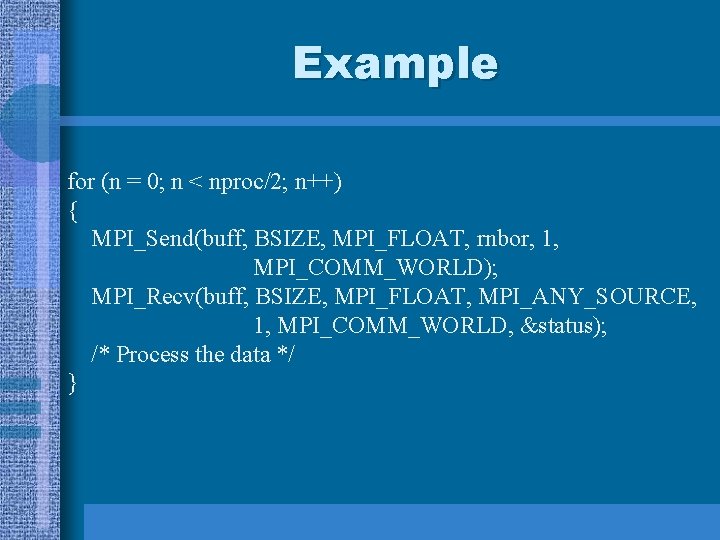 Example for (n = 0; n < nproc/2; n++) { MPI_Send(buff, BSIZE, MPI_FLOAT, rnbor, Example for (n = 0; n < nproc/2; n++) { MPI_Send(buff, BSIZE, MPI_FLOAT, rnbor,