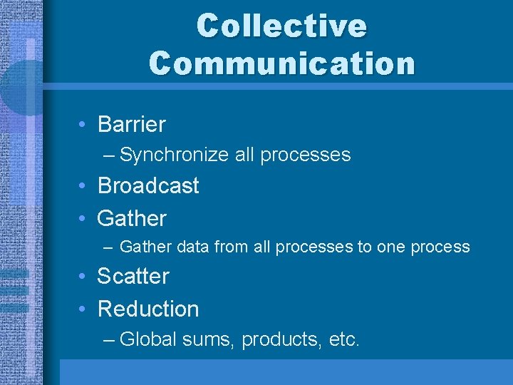 Collective Communication • Barrier – Synchronize all processes • Broadcast • Gather – Gather Collective Communication • Barrier – Synchronize all processes • Broadcast • Gather – Gather