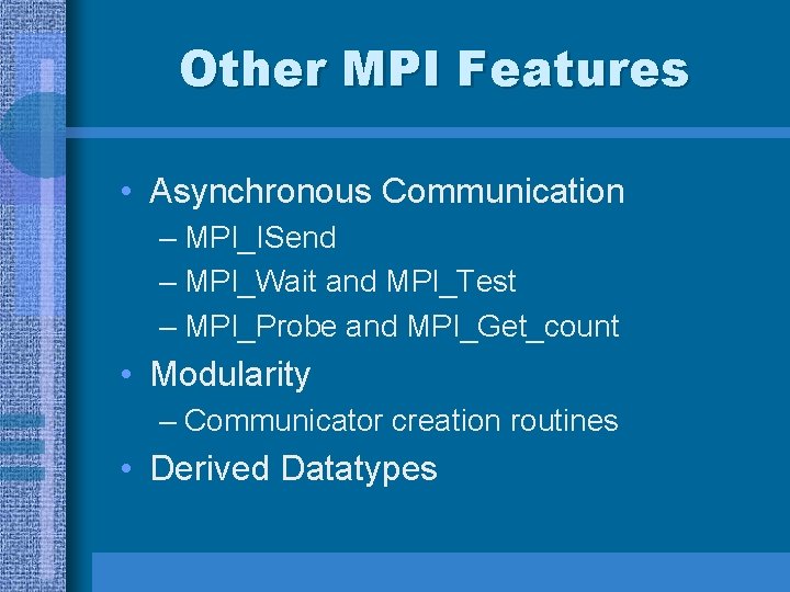 Other MPI Features • Asynchronous Communication – MPI_ISend – MPI_Wait and MPI_Test – MPI_Probe Other MPI Features • Asynchronous Communication – MPI_ISend – MPI_Wait and MPI_Test – MPI_Probe