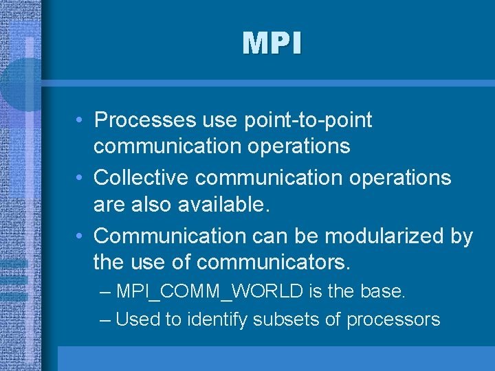 MPI • Processes use point-to-point communication operations • Collective communication operations are also available. MPI • Processes use point-to-point communication operations • Collective communication operations are also available.