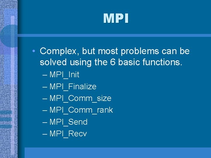 MPI • Complex, but most problems can be solved using the 6 basic functions. MPI • Complex, but most problems can be solved using the 6 basic functions.