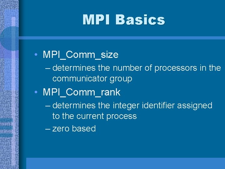 MPI Basics • MPI_Comm_size – determines the number of processors in the communicator group MPI Basics • MPI_Comm_size – determines the number of processors in the communicator group