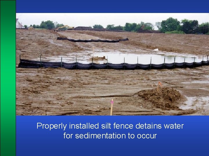 Properly installed silt fence detains water for sedimentation to occur 