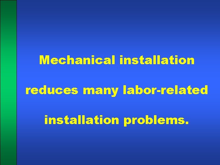 Mechanical installation reduces many labor-related installation problems. 