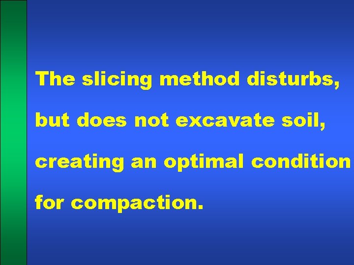 The slicing method disturbs, but does not excavate soil, creating an optimal condition for