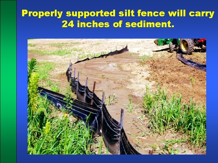 Properly supported silt fence will carry 24 inches of sediment. 