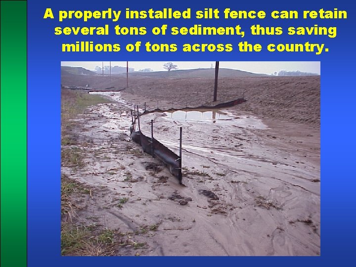 A properly installed silt fence can retain several tons of sediment, thus saving millions