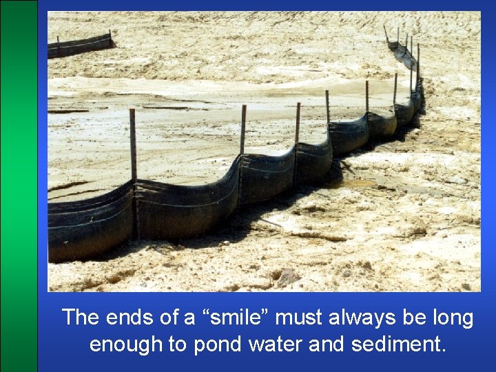 The ends of a “smile” must always be long enough to pond water and