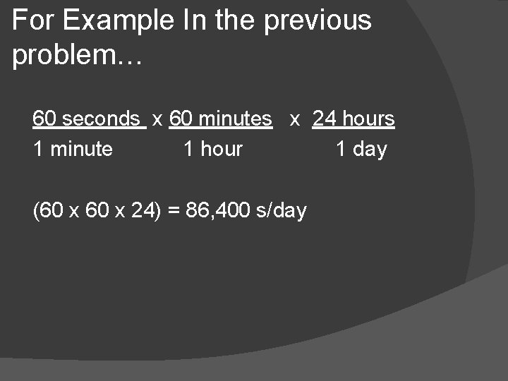 For Example In the previous problem… 60 seconds x 60 minutes x 24 hours