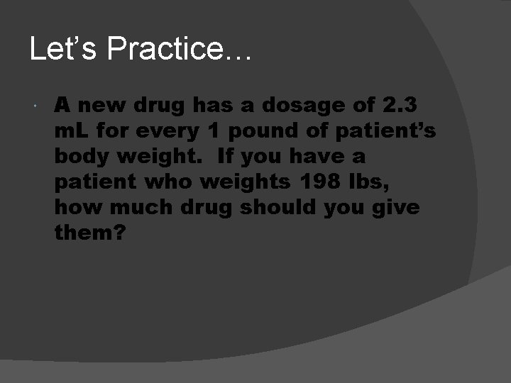 Let’s Practice… A new drug has a dosage of 2. 3 m. L for