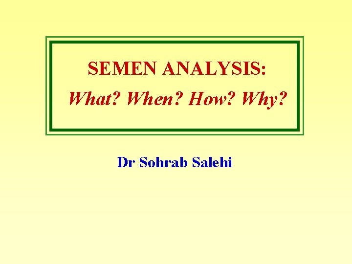 SEMEN ANALYSIS: What? When? How? Why? Dr Sohrab Salehi 