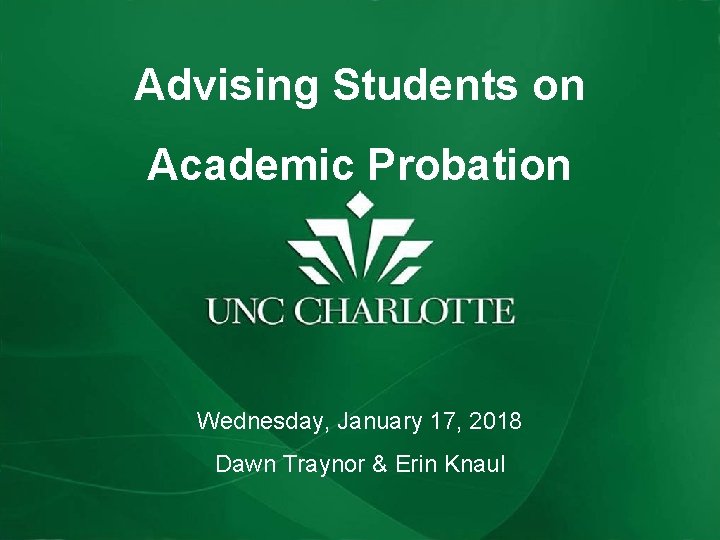 Advising Students on Academic Probation Wednesday, January 17, 2018 Dawn Traynor & Erin Knaul