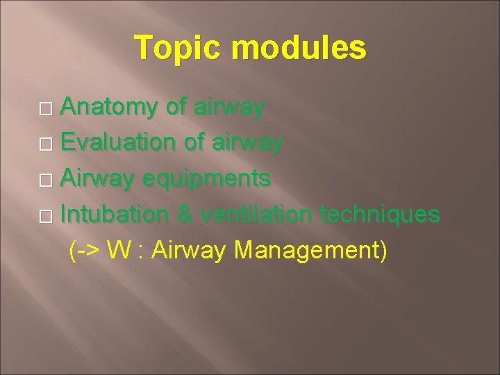 Topic modules Anatomy of airway � Evaluation of airway � Airway equipments � Intubation