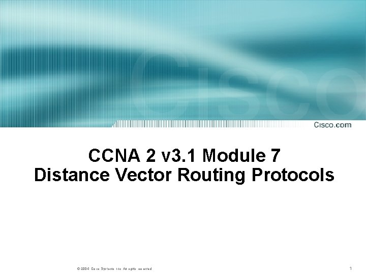 CCNA 2 v 3. 1 Module 7 Distance Vector Routing Protocols © 2004, Cisco