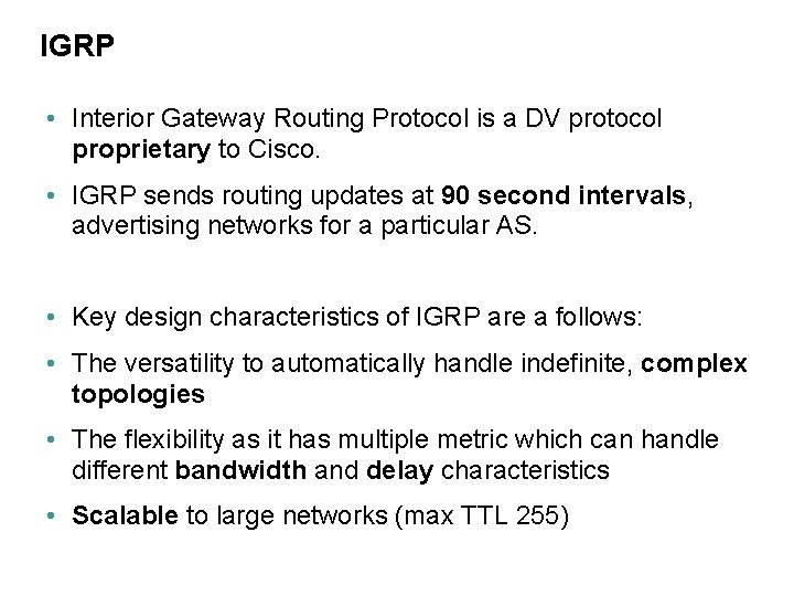 IGRP • Interior Gateway Routing Protocol is a DV protocol proprietary to Cisco. •