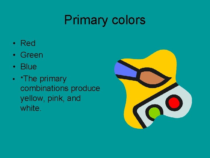 Primary colors • Red • Green • Blue • *The primary combinations produce yellow,