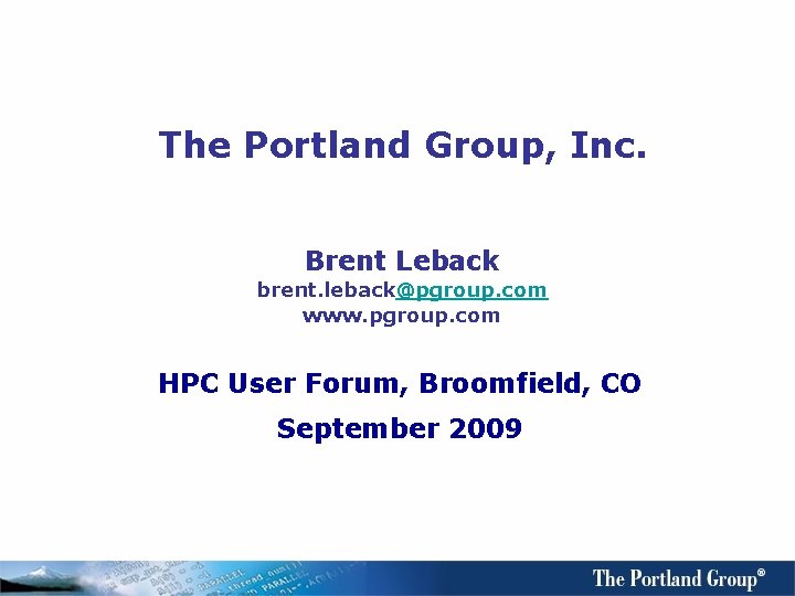 The Portland Group, Inc. Brent Leback brent. leback@pgroup. com www. pgroup. com HPC User