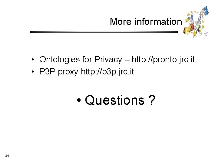 More information • Ontologies for Privacy – http: //pronto. jrc. it • P 3