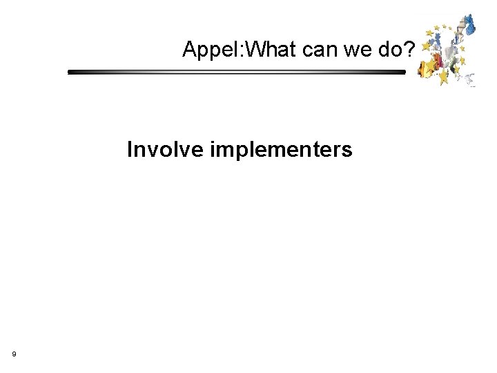 Appel: What can we do? Involve implementers 9 