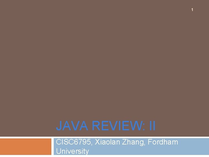 1 JAVA REVIEW: II CISC 6795, Xiaolan Zhang, Fordham University 