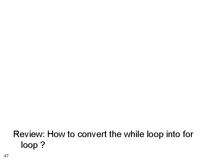 Review: How to convert the while loop into for loop ? 47 