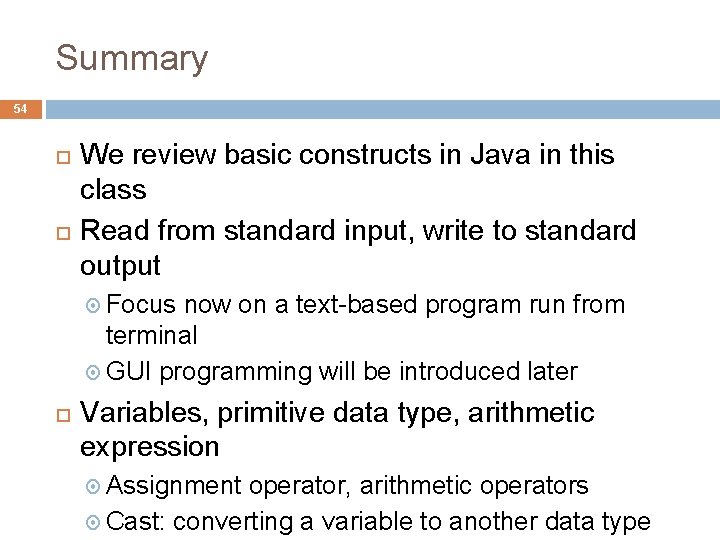 Summary 54 We review basic constructs in Java in this class Read from standard