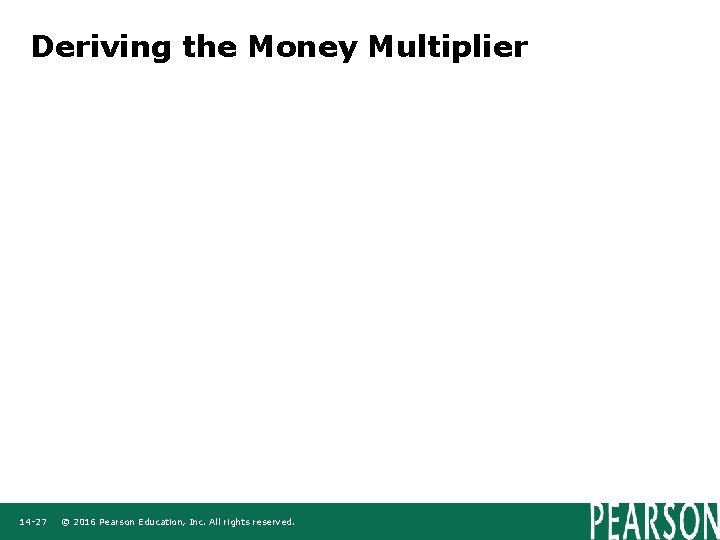 Deriving the Money Multiplier 14 -27 © 2016 Pearson Education, Inc. All rights reserved.