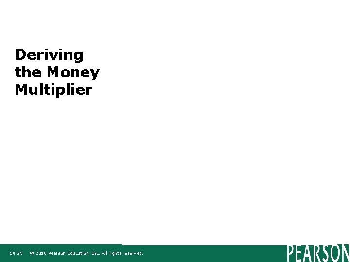 Deriving the Money Multiplier 14 -29 © 2016 Pearson Education, Inc. All rights reserved.