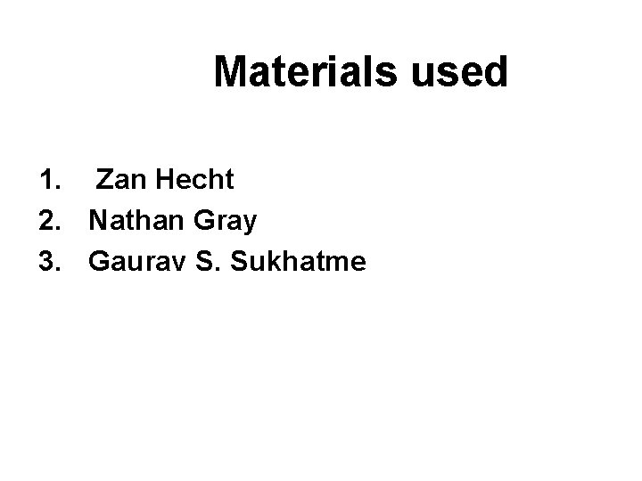 Materials used 1. Zan Hecht 2. Nathan Gray 3. Gaurav S. Sukhatme 