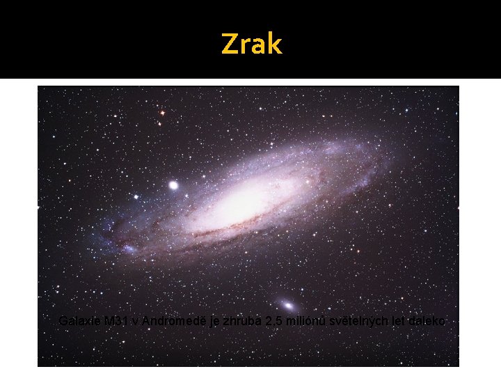 Zrak Galaxie M 31 v Andromedě je zhruba 2, 5 miliónů světelných let daleko Zrak Galaxie M 31 v Andromedě je zhruba 2, 5 miliónů světelných let daleko