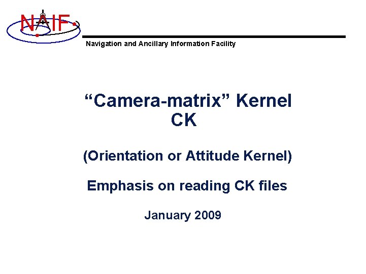 N IF Navigation and Ancillary Information Facility “Camera-matrix” Kernel CK (Orientation or Attitude Kernel)