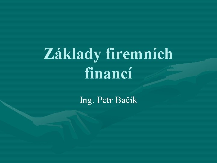Základy firemních financí Ing. Petr Bačík 