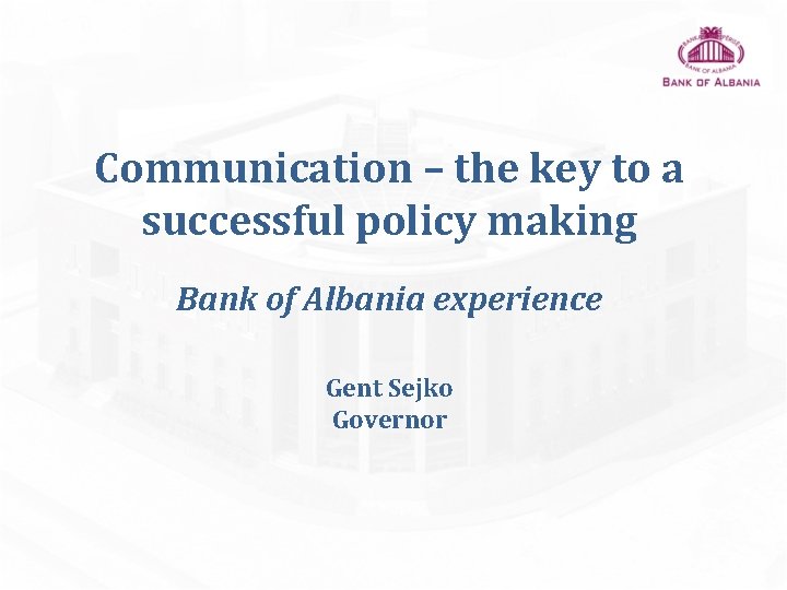 Communication – the key to a successful policy making Bank of Albania experience Gent Communication – the key to a successful policy making Bank of Albania experience Gent
