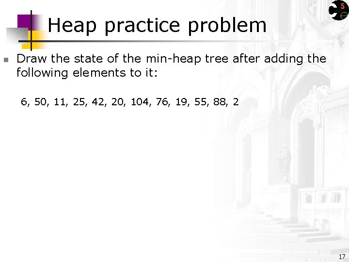 Heap practice problem n Draw the state of the min-heap tree after adding the